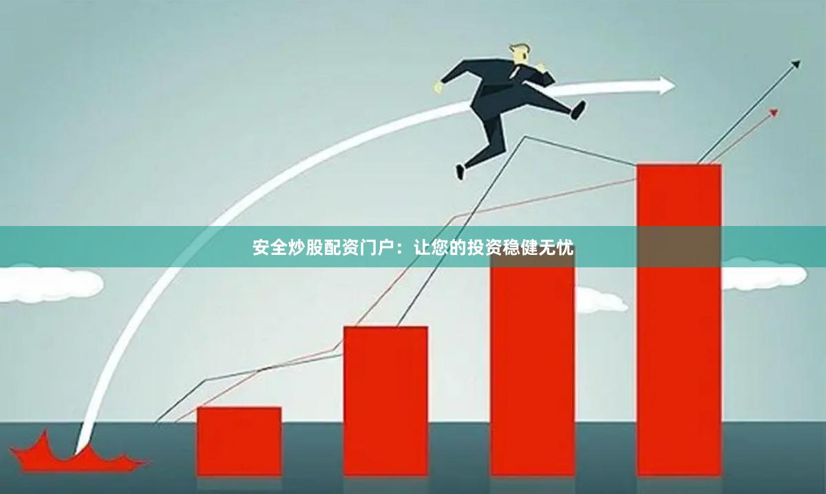 安全炒股配资门户：让您的投资稳健无忧