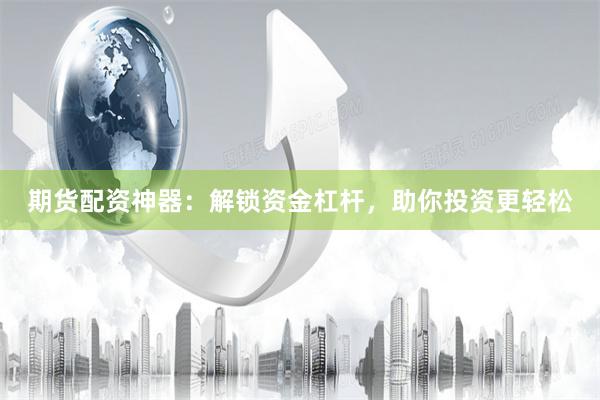 期货配资神器：解锁资金杠杆，助你投资更轻松