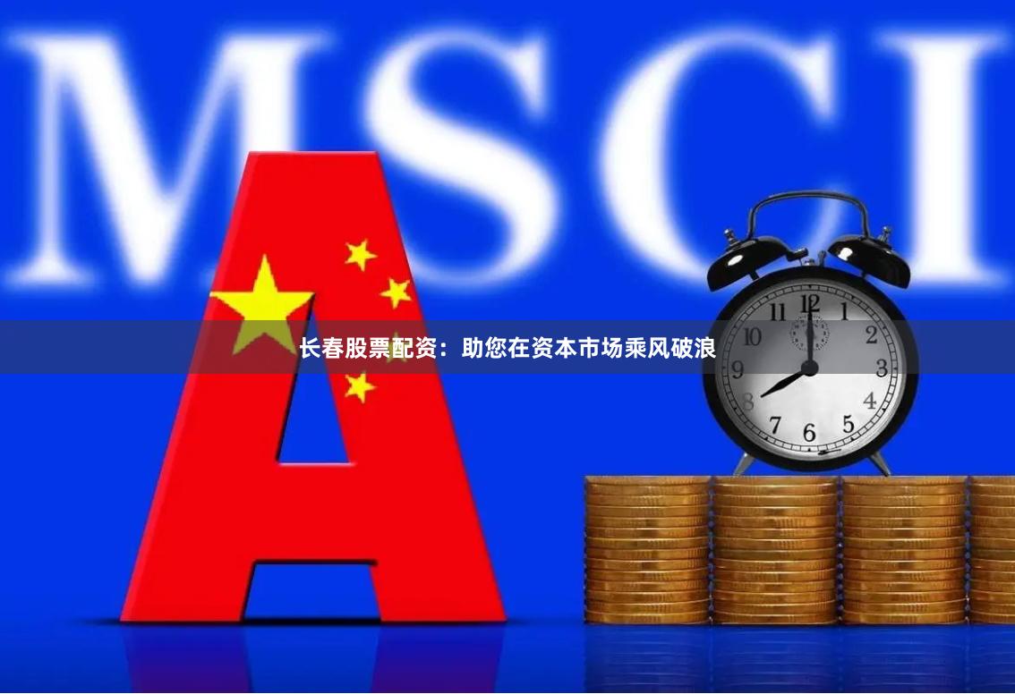 长春股票配资：助您在资本市场乘风破浪